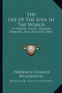 Cover image for The Life of the Soul in the World: Its Nature, Needs, Dangers, Sorrows, AIDS, and Joys (1881)