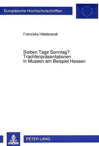 Sieben Tage Sonntag? Trachtenpraesentationen in Museen Am Beispiel Hessen