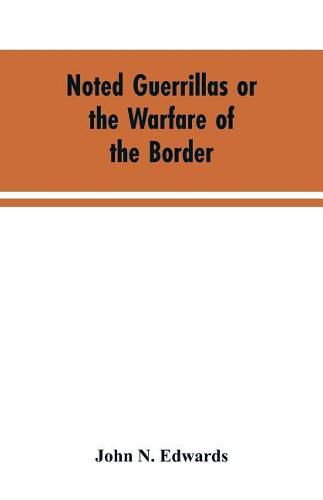 Noted Guerrillas or the Warfare of the Border: Being a History of the Lives and Adventures of Quantrell, Bill Anderson, and Numerous Other Well Known Guerrillas of the West