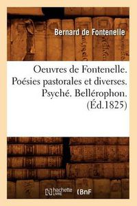 Cover image for Oeuvres de Fontenelle. Poesies Pastorales Et Diverses. Psyche. Bellerophon. (Ed.1825)