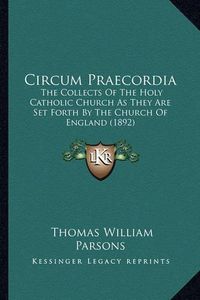 Cover image for Circum Praecordia: The Collects of the Holy Catholic Church as They Are Set Forth by the Church of England (1892)