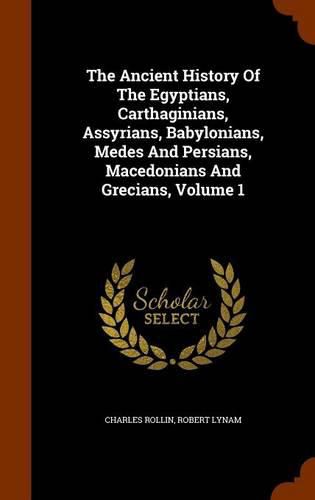 The Ancient History of the Egyptians, Carthaginians, Assyrians, Babylonians, Medes and Persians, Macedonians and Grecians, Volume 1