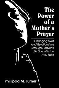 Cover image for The Power of a Mother's Prayer: Changing Lives and Relationships Through Heaven's Life Line with the Holy Spirit