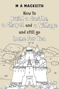 Cover image for How to Build a Castle, a Chapel and a Village and still go home for tea