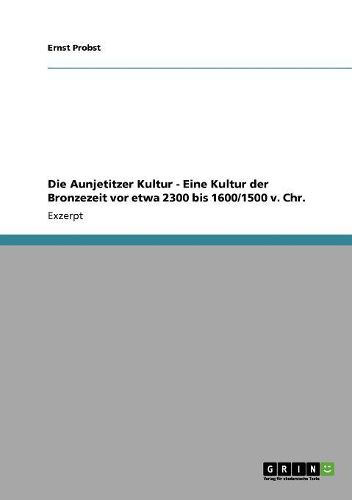 Cover image for Die Aunjetitzer Kultur - Eine Kultur Der Bronzezeit VOR Etwa 2300 Bis 1600/1500 V. Chr.
