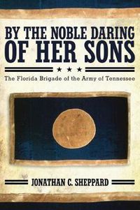 Cover image for By the Noble Daring of Her Sons: The Florida Brigade of the Army of Tennessee