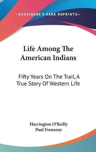 Cover image for Life Among the American Indians: Fifty Years on the Trail, a True Story of Western Life