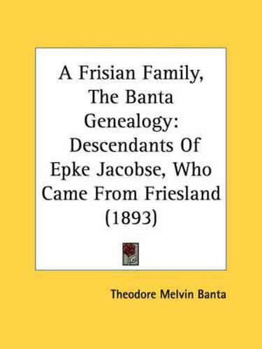 Cover image for A Frisian Family, the Banta Genealogy: Descendants of Epke Jacobse, Who Came from Friesland (1893)