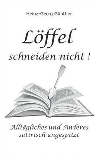 Cover image for Loeffel schneiden nicht: Alltagliches und Anderes - satirisch angespitzt