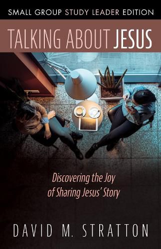 Talking about Jesus, Small Group Study Leader Edition: Discovering the Joy of Sharing Jesus' Story