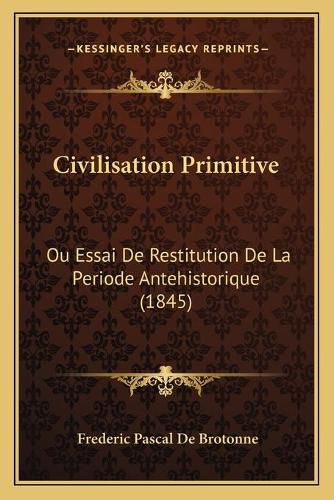 Cover image for Civilisation Primitive: Ou Essai de Restitution de La Periode Antehistorique (1845)