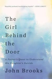 Cover image for The Girl Behind the Door: A Father's Quest to Understand His Daughter's Suicide