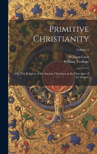 Cover image for Primitive Christianity; or, The Religion of the Ancient Christians in the First Ages of the Gospel;; Volume 1