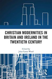 Cover image for Christian Modernities in Britain and Ireland in the Twentieth Century