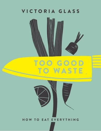 Too Good To Waste: How to Eat Everything
