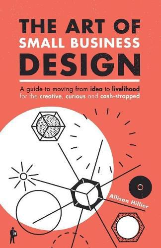 Cover image for The Art of Small Business Design: Moving from Idea to Livelihood for the Creative, Curious and Cash-Strapped