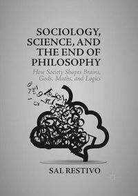 Cover image for Sociology, Science, and the End of Philosophy: How Society Shapes Brains, Gods, Maths, and Logics