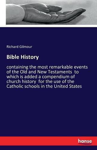 Cover image for Bible History: containing the most remarkable events of the Old and New Testaments to which is added a compendium of church history for the use of the Catholic schools in the United States