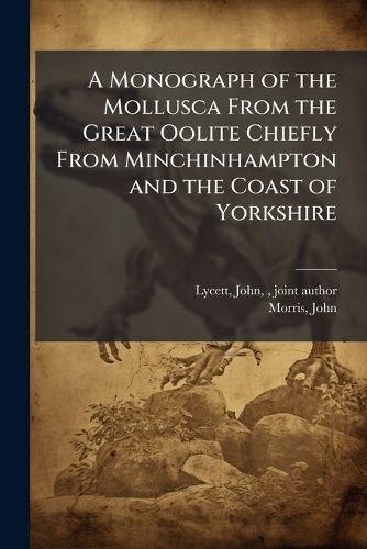 Cover image for A Monograph of the Mollusca From the Great Oolite Chiefly From Minchinhampton and the Coast of Yorkshire