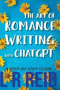 Cover image for The Art of Romance Writing with ChatGPT A Step-by-Step Guide