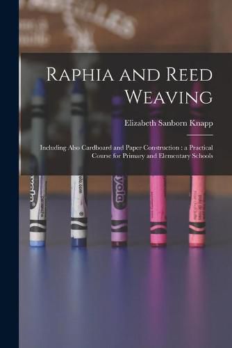 Raphia and Reed Weaving: Including Also Cardboard and Paper Construction: a Practical Course for Primary and Elementary Schools