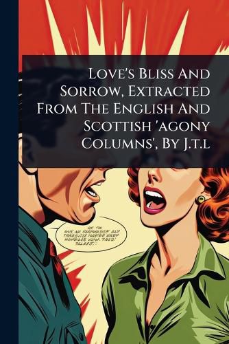 Cover image for Love's Bliss And Sorrow, Extracted From The English And Scottish 'agony Columns', By J.t.l