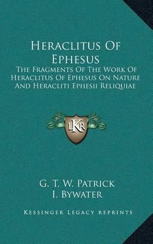 Cover image for Heraclitus of Ephesus: The Fragments of the Work of Heraclitus of Ephesus on Nature and Heracliti Ephesii Reliquiae