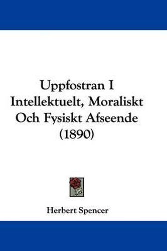 Cover image for Uppfostran I Intellektuelt, Moraliskt Och Fysiskt Afseende (1890)