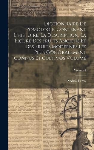 Cover image for Dictionnaire de pomologie, contenant l'histoire, la description, la figure des fruits anciens et des fruits modernes les plus g(c)n(c)ralement connus et cultiv(c)s Volume; Volume 2
