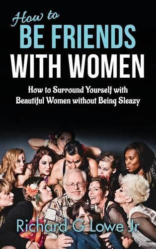 How to Be Friends With Women: How to Surround Yourself with Beautiful Women without Being Sleazy