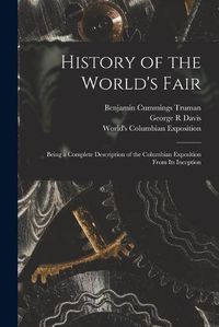 Cover image for History of the World's Fair: Being a Complete Description of the Columbian Exposition From Its Inception