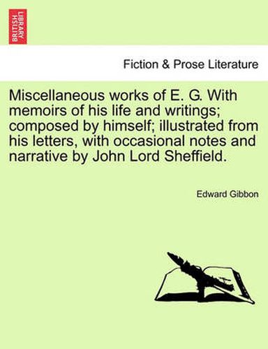 Cover image for Miscellaneous Works of E. G. with Memoirs of His Life and Writings; Composed by Himself; Illustrated from His Letters, with Occasional Notes and Narrative by John Lord Sheffield.