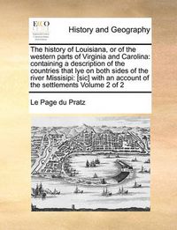 Cover image for The History of Louisiana, or of the Western Parts of Virginia and Carolina: Containing a Description of the Countries That Lye on Both Sides of the River Missisipi: [Sic] with an Account of the Settlements Volume 2 of 2