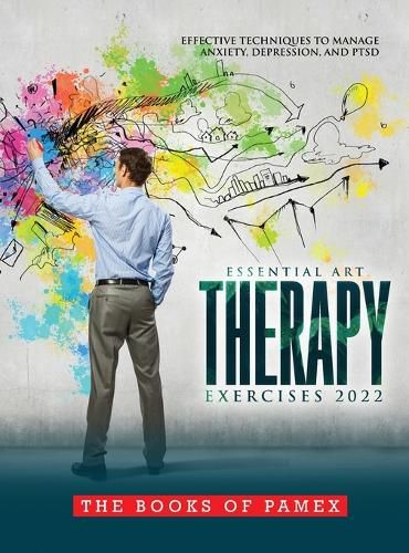 Cover image for Essential Art Therapy Exercises 2022: Effective Techniques to Manage Anxiety, Depression, and Ptsd