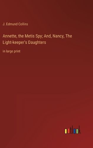 Cover image for Annette, the Metis Spy; And, Nancy, The Light-keeper's Daughters