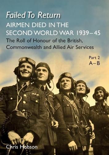 Cover image for FAILED TO RETURN Part 2 A-B: AIRMEN DIED IN THE SECOND WORLD WAR 1939-45 The Roll of Honour of the British, Commonwealth and Allied Air Services