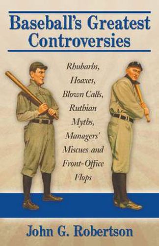 Baseball's Greatest Controversies: Rhubarbs, Hoaxes, Blown Calls, Ruthian Myths, Managers' Miscues and Front-Office Flops