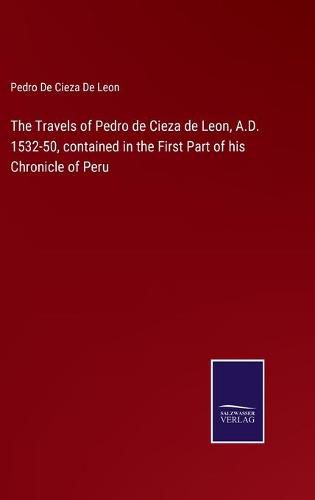Cover image for The Travels of Pedro de Cieza de Leon, A.D. 1532-50, contained in the First Part of his Chronicle of Peru