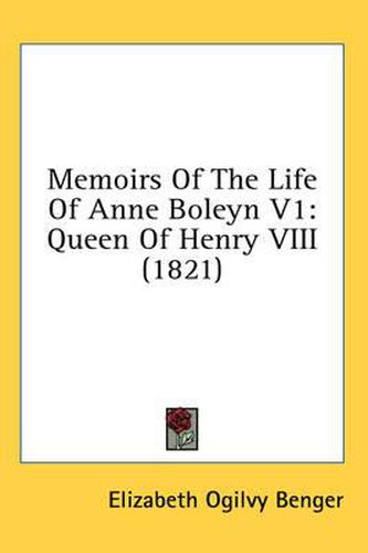 Memoirs of the Life of Anne Boleyn V1: Queen of Henry VIII (1821)