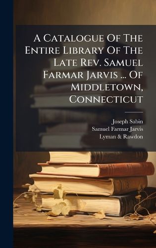 Cover image for A Catalogue Of The Entire Library Of The Late Rev. Samuel Farmar Jarvis ... Of Middletown, Connecticut