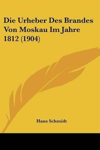 Cover image for Die Urheber Des Brandes Von Moskau Im Jahre 1812 (1904)