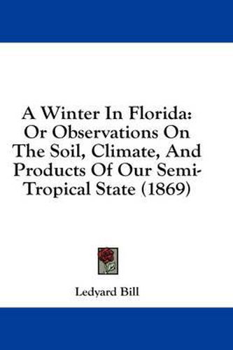 Cover image for A Winter in Florida: Or Observations on the Soil, Climate, and Products of Our Semi-Tropical State (1869)