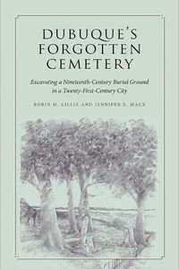 Cover image for Dubuque's Forgotten Cemetery: Excavating a Nineteenth-Century Burial Ground in a Twenty-first Century City