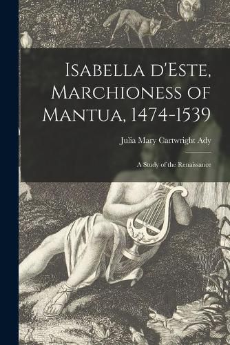 Isabella D'Este, Marchioness of Mantua, 1474-1539: a Study of the Renaissance
