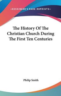 Cover image for The History of the Christian Church During the First Ten Centuries