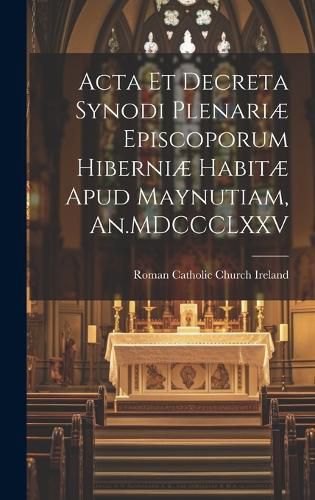 Cover image for Acta et Decreta Synodi Plenariae Episcoporum Hiberniae Habitae Apud Maynutiam, An.MDCCCLXXV