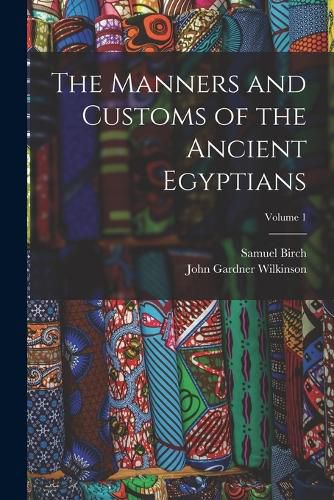 The Manners and Customs of the Ancient Egyptians; Volume 1