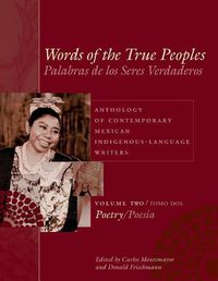 Cover image for Words of the True Peoples/Palabras de los Seres Verdaderos: Anthology of Contemporary Mexican Indigenous-Language Writers/Antologia de Escritores Actuales en Lenguas Indigenas de Mexico: Volume Two/Tomo Dos: Poetry/Poesia