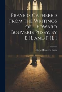 Cover image for Prayers Gathered From the Writings of ... Edward Bouverie Pusey, by E.H. and F.H. 1
