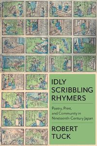 Cover image for Idly Scribbling Rhymers: Poetry, Print, and Community in Nineteenth-Century Japan